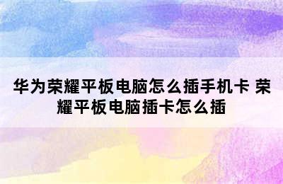 华为荣耀平板电脑怎么插手机卡 荣耀平板电脑插卡怎么插